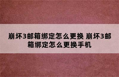 崩坏3邮箱绑定怎么更换 崩坏3邮箱绑定怎么更换手机